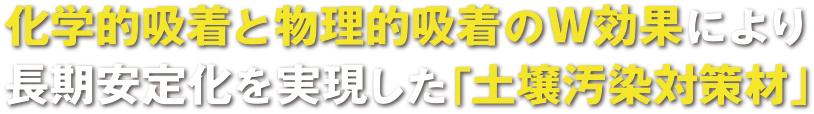 科学的吸着と物理的吸着のW効果により長期安定化を実現した「土壌汚染対策材」